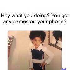 Naw I Dont Have Any Games Cardi Kids Phones Memes Jokes Laugh Memes Lol Funny Memes