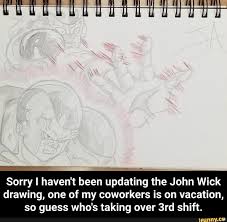 Sorry I Haven T Been Updating The John Wick Drawing One Of My Coworkers Is On Vacation So Guess Who S Taking Over 3rd Shift Sorry I Haven T Been Updating T Drawings