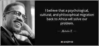 Malcolm X quote: I believe that a psychological, cultural, and  philosophical migration back...