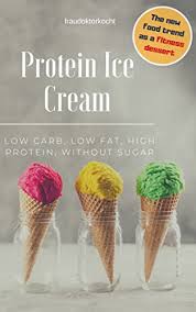 Is ice cream low carb? Amazon Com Protein Ice Cream The Fitness Dessert Low Carb Low Fat High Protein Without Sugar Ebook Fraudoktorkocht Kindle Store