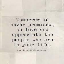 Tomorrow Is Never Promised So Love And Appreciate The People Who Are In Your Life Appreciate Life Quotes Life Is Too Short Quotes Promise Quotes