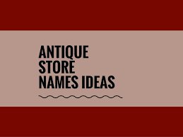 372 Creative Antique Store Name Ideas Ever Thebrandboy Com Store Names Ideas Unique Business Names Antique Furniture Stores