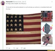 Hennywise Koor E Sep 23 Us Flag Code Chapter 10 176i Pt 2 It Should Not Be Embroidered On Such Articles As Cushions Or Handkerchiefs And The Like