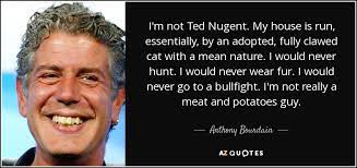 Anthony Bourdain Quote I M Not Ted Nugent My House Is Run Essentially By