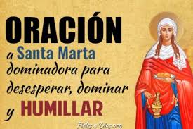 Apiádate de mis penas, interviene por mí y todos mis familiares para que siempre tengamos en nuestros corazones a dios y veamos. Oracion A Santa Marta Dominadora Para Desesperar Dominar Y Humillar Fieles A Dios
