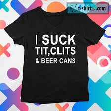 I suck tit clits & beer cans shirt, hoodie, sweater, longsleeve and V-neck  T-shirt