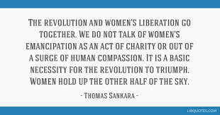 Best ★thomas sankara★ quotes at quotes.as. The Revolution And Women S Liberation Go Together We Do Not Talk Of Women S Emancipation As An