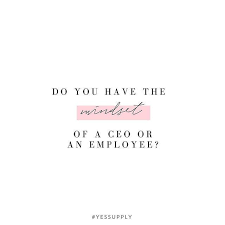Do You Have The Mindset Of A Ceo Or An Employee For More Motivational Inspirational Quotes For Femal Business Inspiration Quotes Boss Quotes Girl Boss Quotes