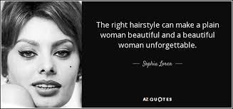 Find the best hairstyle quotes, sayings and quotations on picturequotes.com. Sophia Loren Quote The Right Hairstyle Can Make A Plain Woman Beautiful And