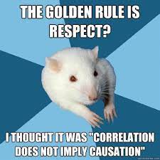 The Golden Rule Is Respect I Thought It Was Correlation Does Not Imply Causation Psychology Jokes Psychology Humor Psychology Major