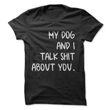 My Dog And I Talk About You T Shirt Funny Tee Shirts Funny Outfits T Shirts With Sayings