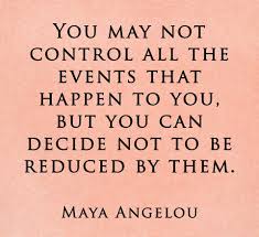 You May Not Control All The Events That Happen To You But You Can Decide Not To Be Reduced By Them Maya Angelou Quotes Maya Angelou Quotes Words