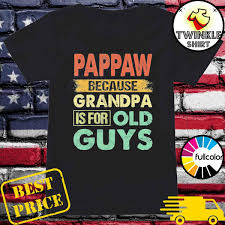 Download Papa Because Grandpa Is For Old Guys Funny Fathers Day Shirt Hoodie Sweater Long Sleeve And Tank Top