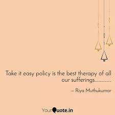 With so many distractions, it is easy to forget if you get a chance, take it. Take It Easy Policy Is Th Quotes Writings By Riya Muthukumar Yourquote