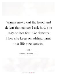 Wanna Move Out The Hood And Defeat That Cancer I Ask How She Picture Quotes