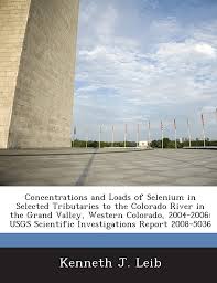 Concentrations and Loads of Selenium in Selected Tributaries to the  Colorado River in the Grand Valley, Western Colorado, 2004-2006: Usgs  Scientific I: Smith, Denvil, Leib, Kenneth J.: 9781243618016: Amazon.com:  Books
