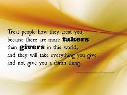 The giver quotes famous quotes on pride and takers takers in life quotes there are givers and takers quotes abraham lincoln quotes albert einstein quotes bill gates quotes bob marley quotes bruce lee quotes buddha quotes confucius quotes john f. There Are More Takers Than Givers Your Quotes Diary Giver Quotes Life Quotes Meant To Be Quotes