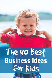 The 40 Best Business Ideas For Kids Beyond The Lemonade Stand Business For Kids Best Business Ideas Entrepreneur Kids