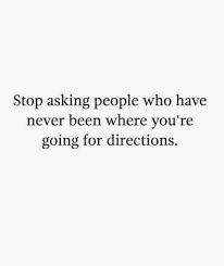  Stop Asking People Who Have Never Been Where You Are Going For Directions Quotes Words And Thoughts Quotes To Live By Amazing Quotes Cool Words