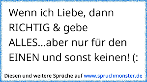 Wenn Ich Liebe Dann Richtig Gebe Alles Aber Nur Fur Den Einen Und Sonst Keinen Spruchmonster De