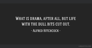 What is drama in its many forms? What Is Drama After All But Life With The Dull Bits Cut Out