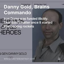 Danny Gold is this week's Heretic and Hero. He had to break the law to  build the Iron Dome. His “highly irregular—indeed prohibited—procedures  seem to have favored rather than hindered the project.”