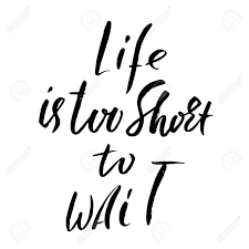 Am have you ever seen the morning g when the sun comes out the shore am. Life Is Too Short To Wait Hand Drawn Lettering Vector Typography Royalty Free Cliparts Vectors And Stock Illustration Image 74641871