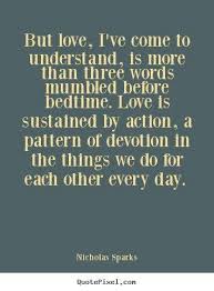 Love Is Sustained By Action A Pattern Of Devotion In The Things We Do For Each Other Every Day Nicholas Sparks Words Life Quotes Inspirational Words