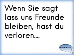 Wenn Sie Sagt Lass Uns Freunde Bleiben Hast Du Verloren Osterreichische Spruche Und Zitate