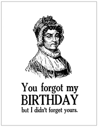 You Forgot My Birthday But I Didn T Forget Yours Birthday Quotes For Me Birthday Quotes Funny Its My Birthday