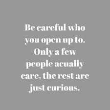 Be Careful Who You Open Up To Only A Few People Acually Care The Rest Are Just Curious Quotes Open Up Caring