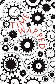 Hammond c (2012) time warped: Time Warped Unlocking The Mysteries Of Time Perception By Claudia Hammond