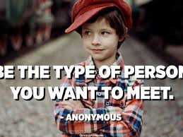 Be The Type Of Person You Want To Meet Anonymous Quotespedia Org