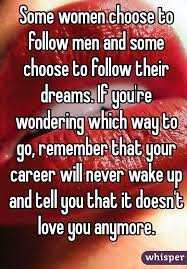 Maybe you would like to learn more about one of these? Some Women Choose To Follow Men And Some Choose To Follow Their Dreams If You Re Wondering Which Way To Go Rem Over Love Whisper Confessions Lady Gaga Quotes