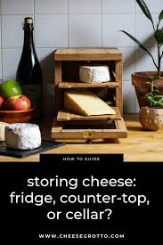 Storing Cheese Fridge Counter Top Or Cellar Cellar Fine Dining Recipes Diy Cheese