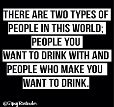 There Are Two Types Of People In This World Quotes Two Types Of People In This World People You Want To Drink With And People Who Make You Want To Drink Quotes Funny Quotes Wine Quotes