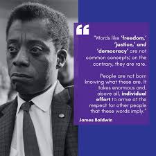 We need to ask ourselves if we have earned our freedom in this generation  and if there is more work we can do. James Baldwin reminds us: