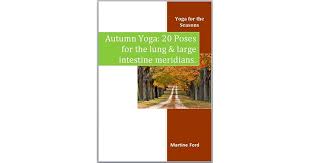 Yin yoga is a passive yoga practice that focuses on the deep connective tissues in your body. Autumn Yoga 20 Poses For The Lung And Large Intestine Meridians Yoga For The Seasons 2 By Martine Ford