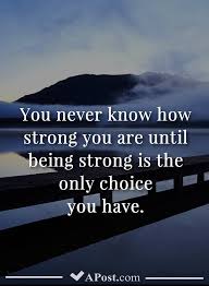 Quotes contained on this page have been double checked for their citations, their accuracy and the impact it will have on our readers. You Never Know How Strong You Are Until Being Strong Is The Only Choice You Have Quotes Inspirational Motiva Meaningful Quotes Relief Quotes Mindset Quotes