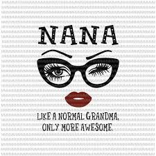 Nana Like A Normal Grandma Only More Awesome Svg Glasses Face Svg Funny Quote Svg Png Dxf Eps Ai Files Buy T Shirt Designs