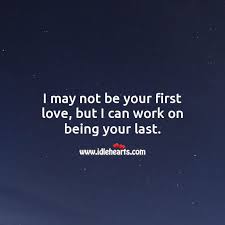 In fact, the quote shows the exclusivity that people often want to associate with love and that is adorable in a way. I May Not Be Your First Love But I Can Work On Being Your Last Idlehearts