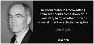 John Elkington quote: I'm worried about greenwashing. I think we should  come down...
