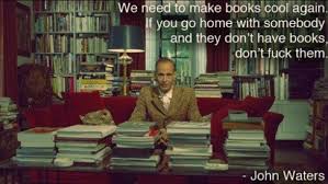 John Waters Quote We Need To Make Books Cool Again John Waters Quote John Waters Celebrity Quotes Funny