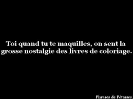 toi quand tu te maquilles on sent la grosse nostalgie des livres de coloriage citation humour blague pour rire citations mechantes lol peu
