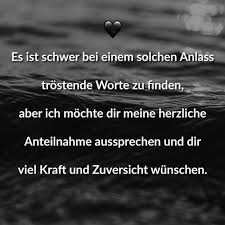 Es Ist Schwer Bei Einem Solchen Anlass Trostende Worte Zu Finden Aber Ich Mochte Dir Meine Herzliche Anteilnahme Aussprechen Und Dir Viel Kraft Und Zuversicht Trostende Worte Beileid Spruche Herzliche Anteilnahme