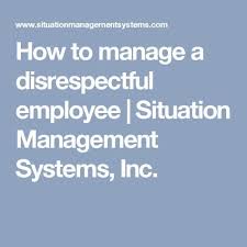 How To Manage A Disrespectful Employee Situation Management Systems Inc Employee Quotes Employee Employee Performance Review