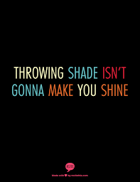 Don t throw shade shed light shade quotes life quotes throwing shade quotes. Throwing Shade Isn T Gonna Make You Shine True Words Quotes Inspirational Quotes