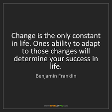Change is a constant thing in life which we can escape from, it can either be a good or bad change. Benjamin Franklin Change Is The Only Constant In Life Ones Ability To Storemypic