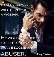 Gentleman S Quotes A Gentleman Will Never Hit A Woman He Would Rather Be Called A Coward Than Become An Abuser Woman Quotes Men Quotes Gentleman Quotes