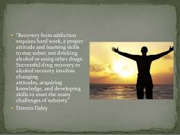 Recovery from addiction is a complicated and lengthy grief process through which individuals gradually extricate themselves physically, cognitively, and emotionally from an unhealthy attachment to drugs, alcohol, behaviors, or relationships and replace that attachment with new, healthy attachments. Quotes On Addiction Recovery